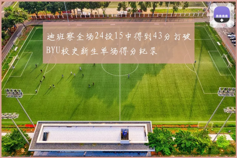 迪班察全场24投15中得到43分打破BYU校史新生单场得分纪录