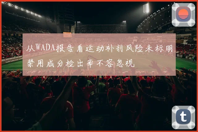 从WADA报告看运动补剂风险未标明禁用成分检出率不容忽视