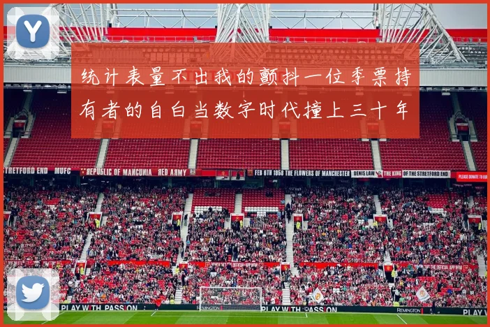 统计表量不出我的颤抖一位季票持有者的自白当数字时代撞上三十年的主场信仰